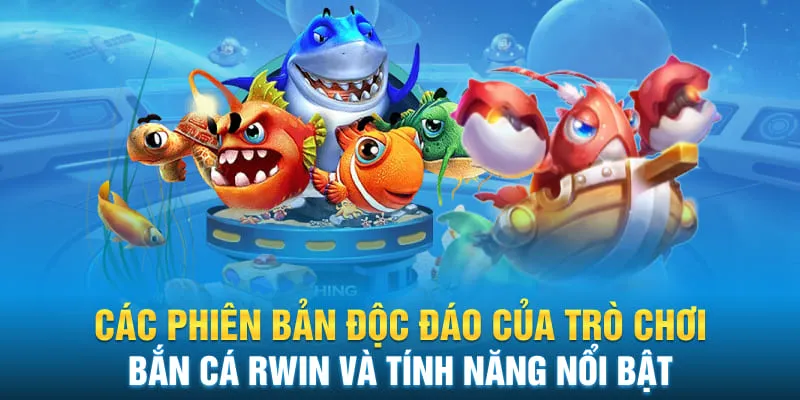 Các phiên bản độc đáo của trò chơi bắn cá Rwin và tính năng nổi bật